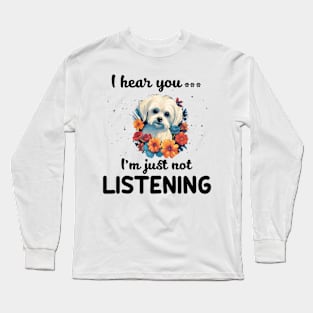 Maltese I hear you Iam just not listening Long Sleeve T-Shirt